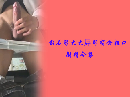 《免費》鑽石男大大屌男宿舍粗口射精合集