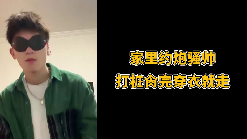 家裡約炮騷帥，打樁肏完穿衣就走